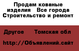 Продам кованые изделия - Все города Строительство и ремонт » Другое   . Томская обл.